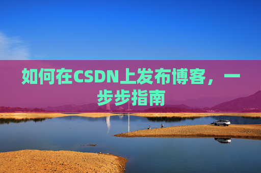 如何在CSDN上发布博客,一步步指南